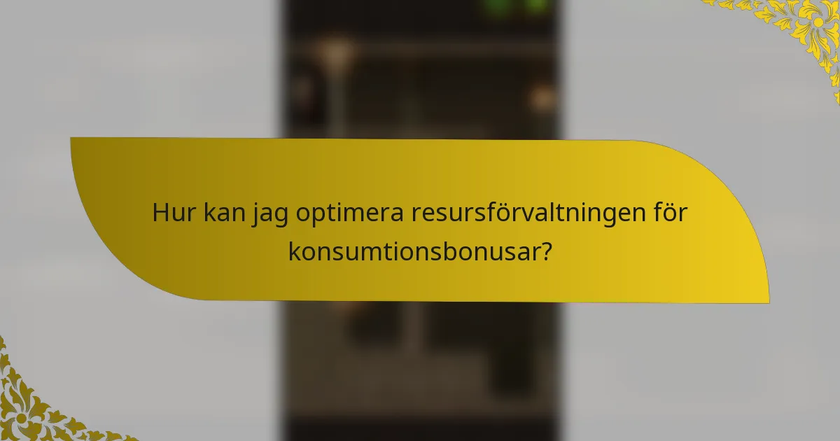 Hur kan jag optimera resursförvaltningen för konsumtionsbonusar?