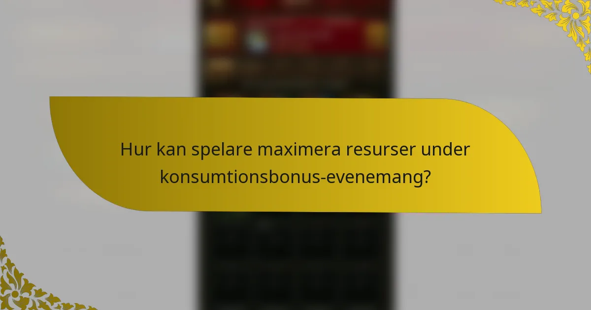 Hur kan spelare maximera resurser under konsumtionsbonus-evenemang?