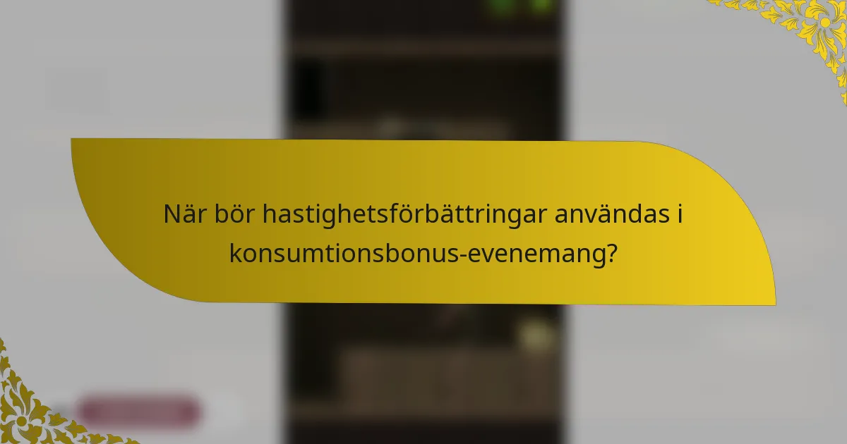 När bör hastighetsförbättringar användas i konsumtionsbonus-evenemang?
