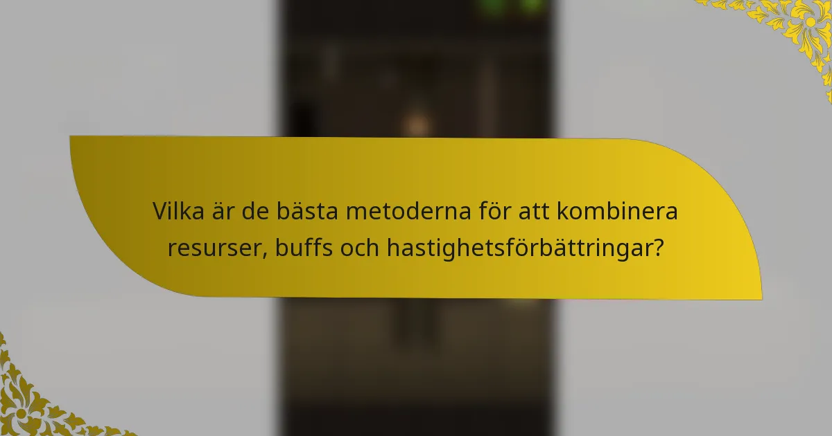 Vilka är de bästa metoderna för att kombinera resurser, buffs och hastighetsförbättringar?