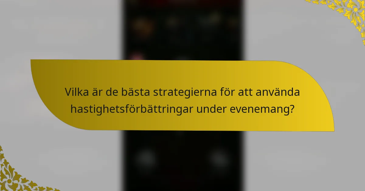 Vilka är de bästa strategierna för att använda hastighetsförbättringar under evenemang?