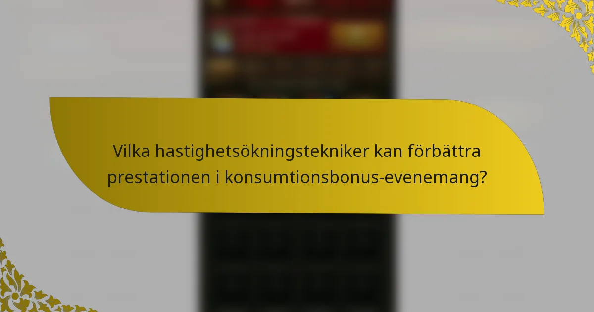 Vilka hastighetsökningstekniker kan förbättra prestationen i konsumtionsbonus-evenemang?
