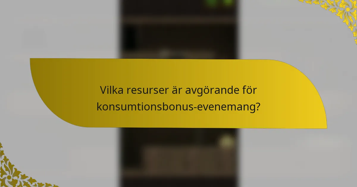 Vilka resurser är avgörande för konsumtionsbonus-evenemang?