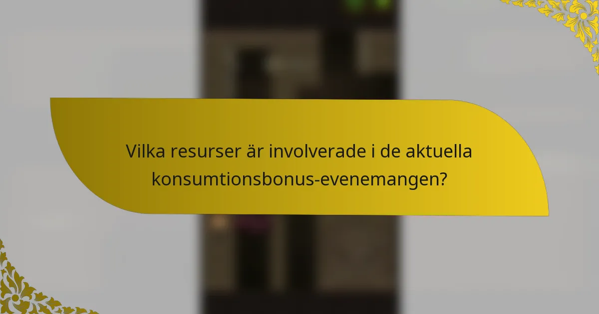Vilka resurser är involverade i de aktuella konsumtionsbonus-evenemangen?