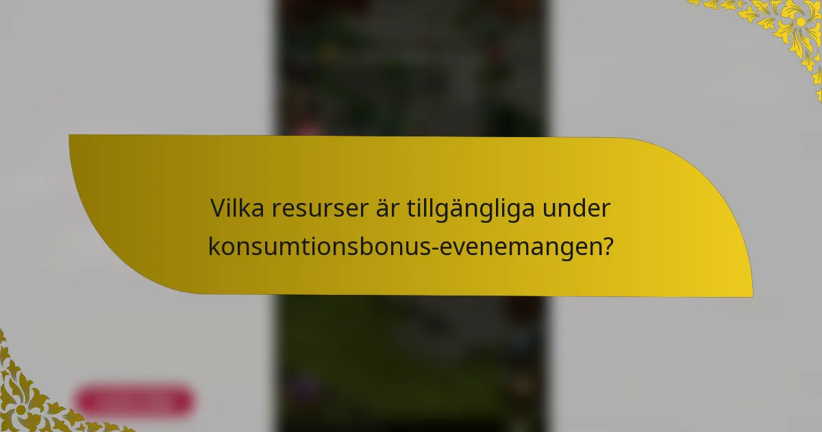 Vilka resurser är tillgängliga under konsumtionsbonus-evenemangen?