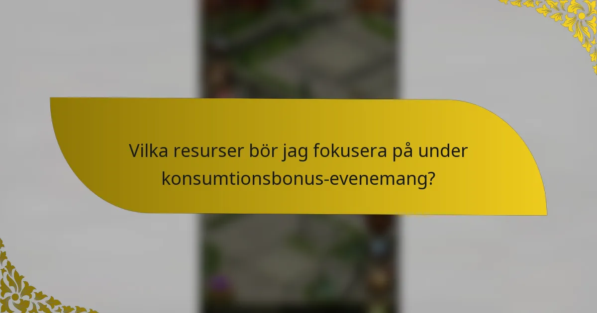 Vilka resurser bör jag fokusera på under konsumtionsbonus-evenemang?