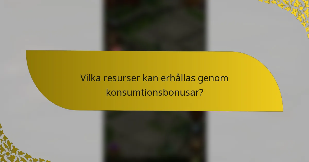 Vilka resurser kan erhållas genom konsumtionsbonusar?