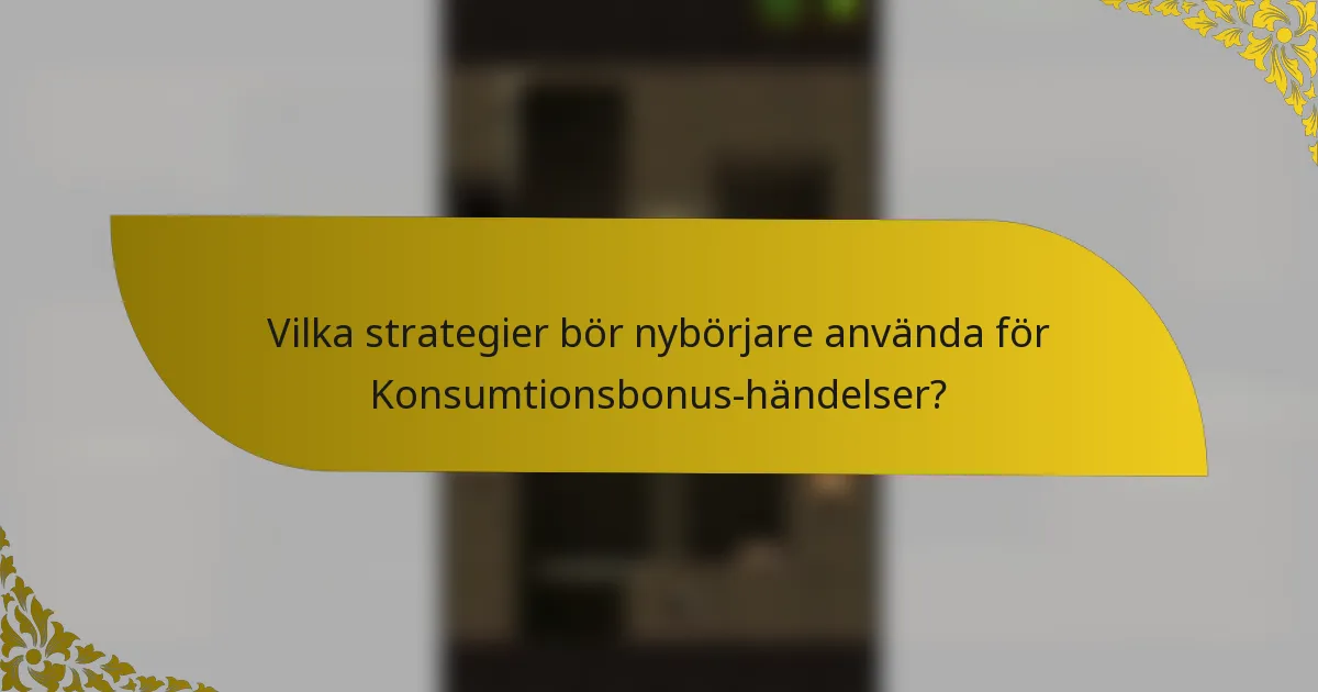 Vilka strategier bör nybörjare använda för Konsumtionsbonus-händelser?