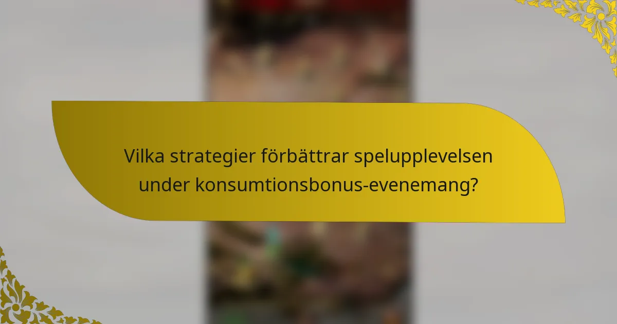 Vilka strategier förbättrar spelupplevelsen under konsumtionsbonus-evenemang?