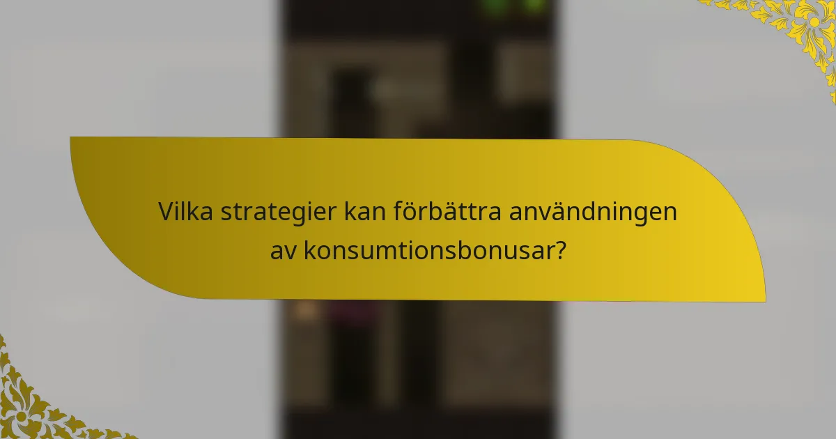 Vilka strategier kan förbättra användningen av konsumtionsbonusar?