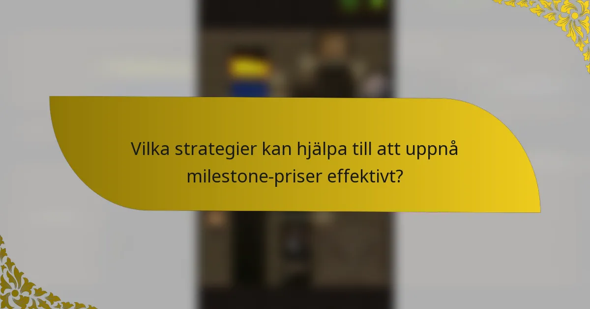 Vilka strategier kan hjälpa till att uppnå milestone-priser effektivt?